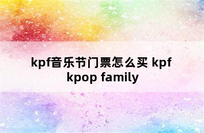 kpf音乐节门票怎么买 kpf kpop family